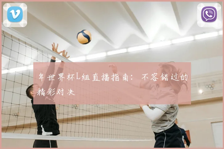 年世界杯L组直播指南:不容错过的精彩对决
