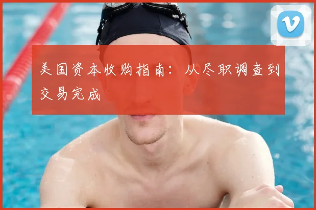 美国资本收购指南：从尽职调查到交易完成