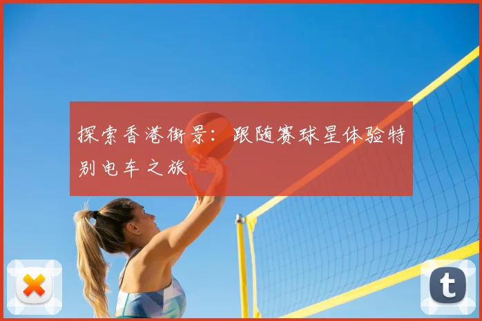 探索香港街景：跟随赛球星体验特别电车之旅