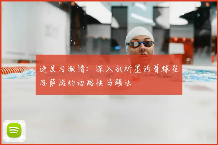 速度与激情:深入剖析墨西哥球星洛萨诺的边路快马踢法
