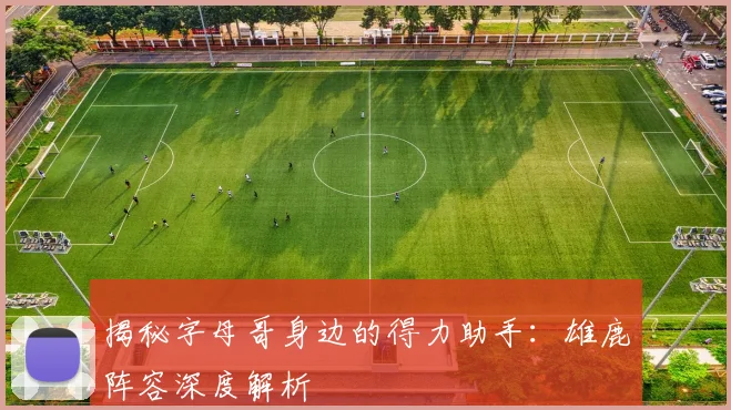 揭秘字母哥身边的得力助手：雄鹿阵容深度解析