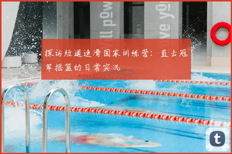 探访短道速滑国家训练营：直击冠军摇篮的日常实况