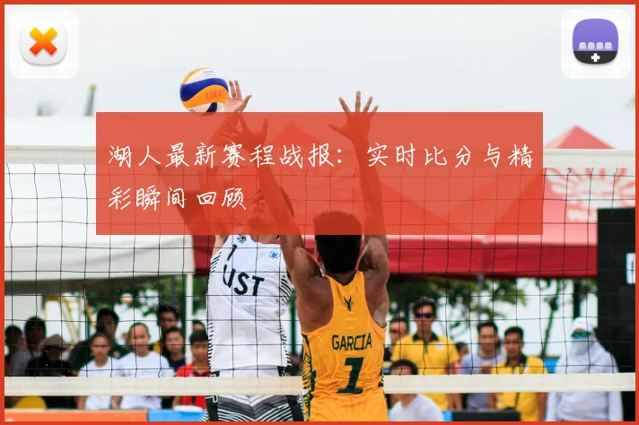 湖人最新赛程战报：实时比分与精彩瞬间回顾