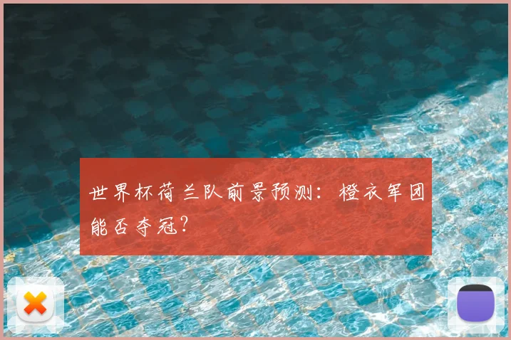世界杯荷兰队前景预测:橙衣军团能否夺冠?