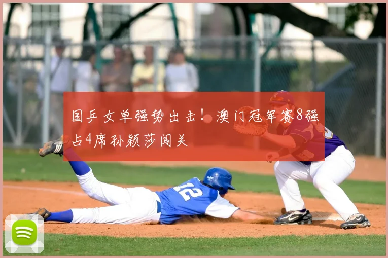国乒女单强势出击!澳门冠军赛8强占4席孙颖莎闯关