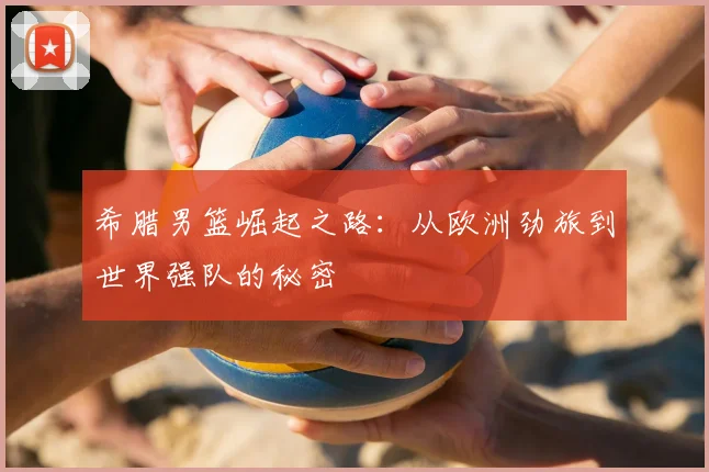 希腊男篮崛起之路：从欧洲劲旅到世界强队的秘密