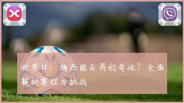 世界杯：梅西能否再创奇迹？全面解析赛程与挑战