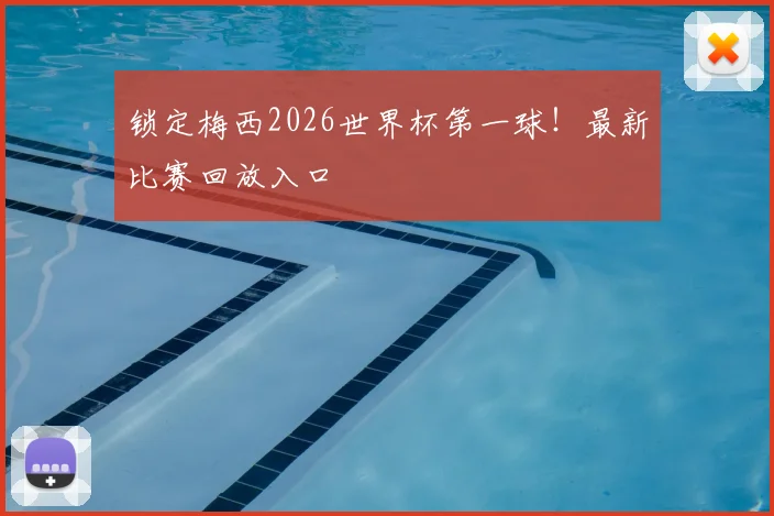 锁定梅西2026世界杯第一球！最新比赛回放入口