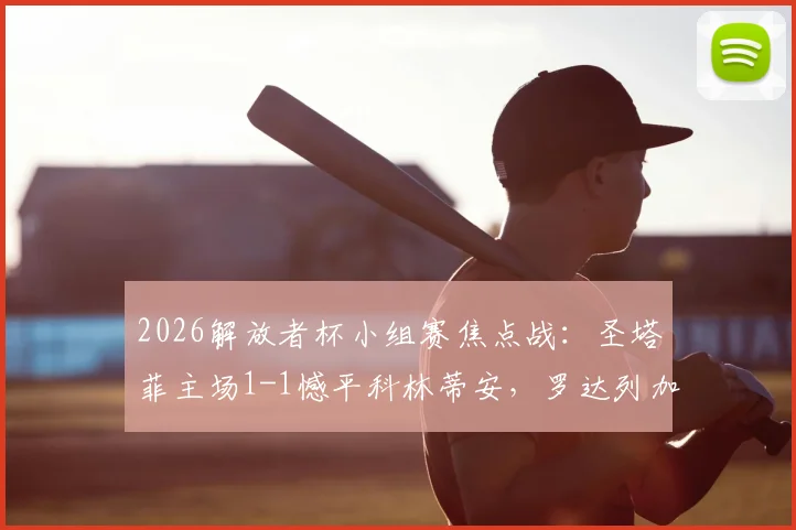 2026解放者杯小组赛焦点战：圣塔菲主场1-1憾平科林蒂安，罗达列加、恩里克破门详情回顾