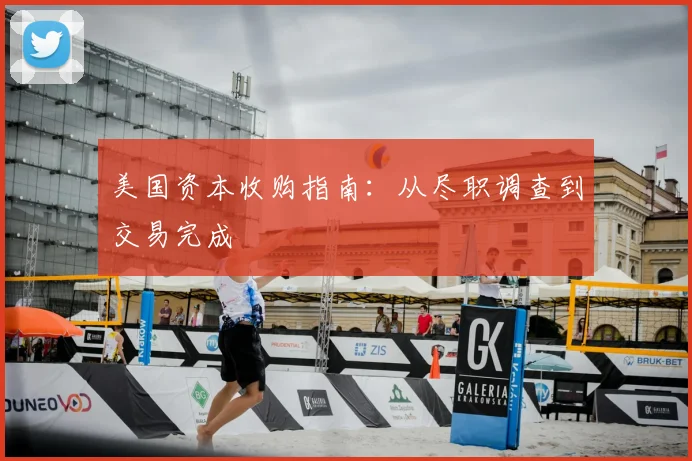 美国资本收购指南:从尽职调查到交易完成
