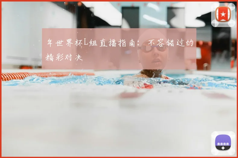 年世界杯L组直播指南:不容错过的精彩对决