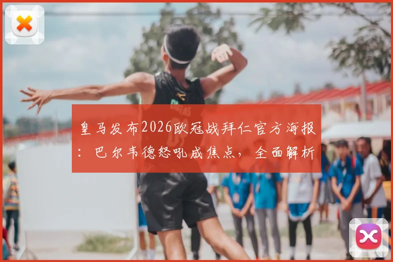 皇马发布2026欧冠战拜仁官方海报：巴尔韦德怒吼成焦点，全面解析海报设计意图与翻盘信心来源