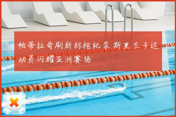 帕蒂拉奇刷新标枪纪录 斯里兰卡运动员闪耀亚洲赛场
