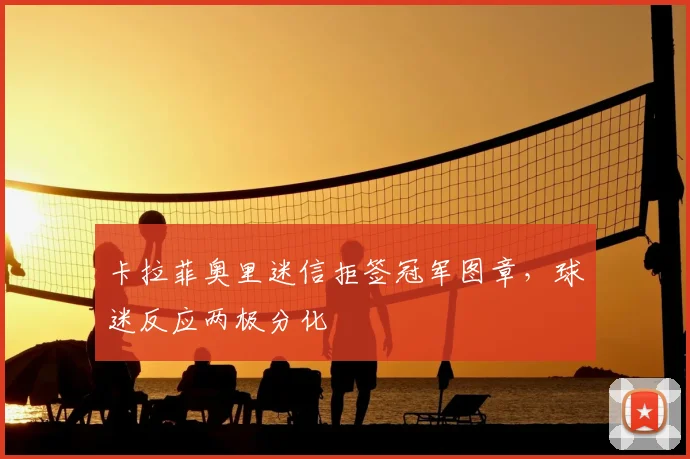 卡拉菲奥里迷信拒签冠军图章，球迷反应两极分化