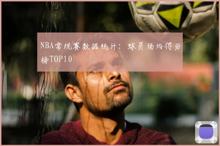 NBA常规赛数据统计：球员场均得分榜TOP10